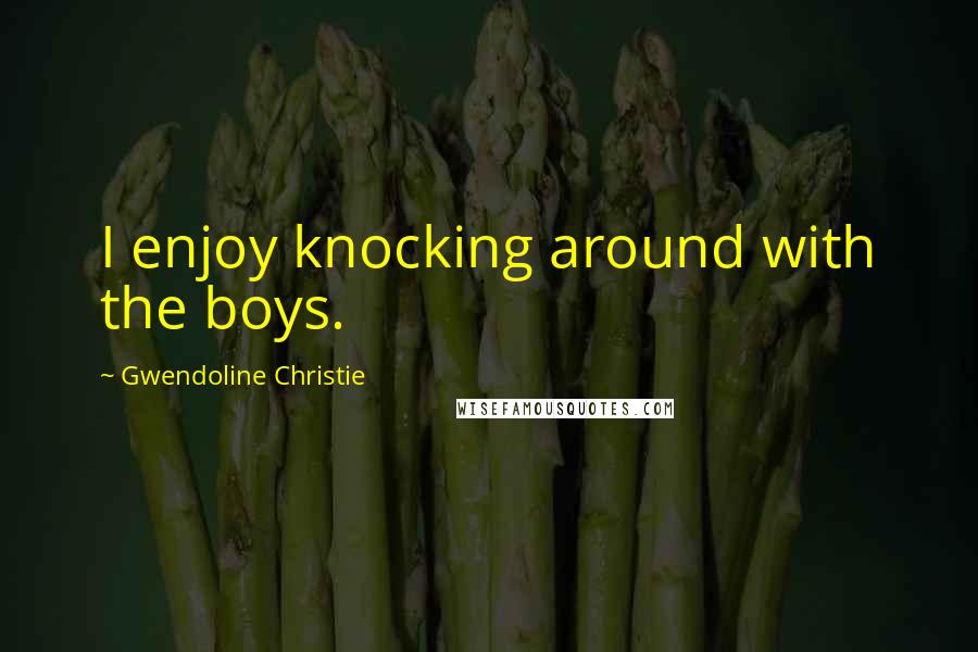 Gwendoline Christie Quotes: I enjoy knocking around with the boys.