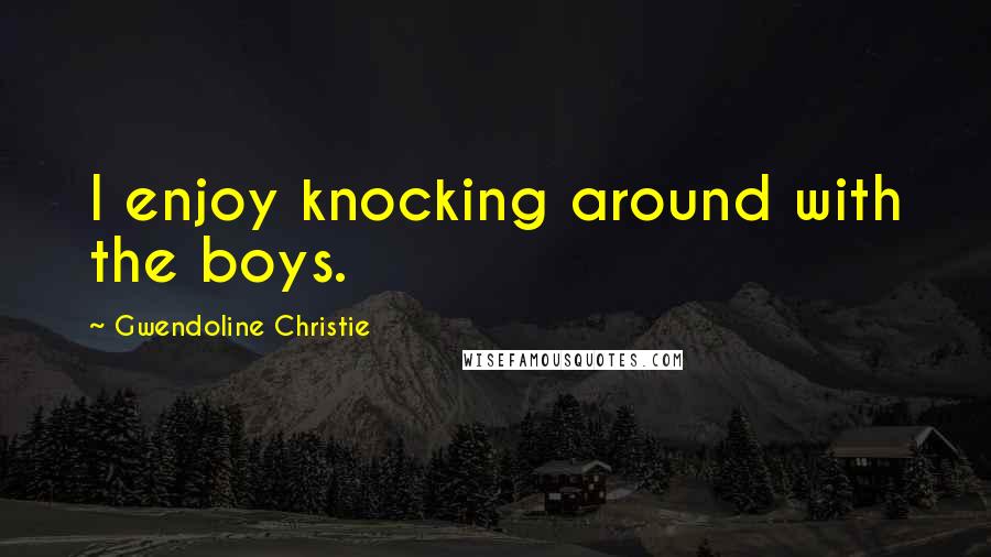 Gwendoline Christie Quotes: I enjoy knocking around with the boys.