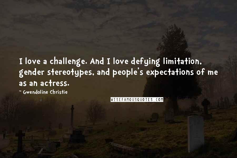 Gwendoline Christie Quotes: I love a challenge. And I love defying limitation, gender stereotypes, and people's expectations of me as an actress.