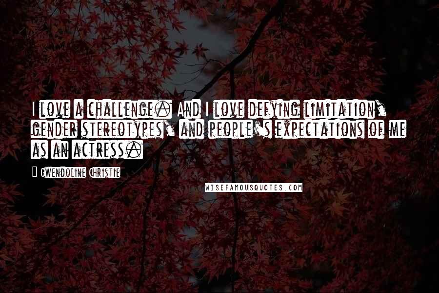 Gwendoline Christie Quotes: I love a challenge. And I love defying limitation, gender stereotypes, and people's expectations of me as an actress.