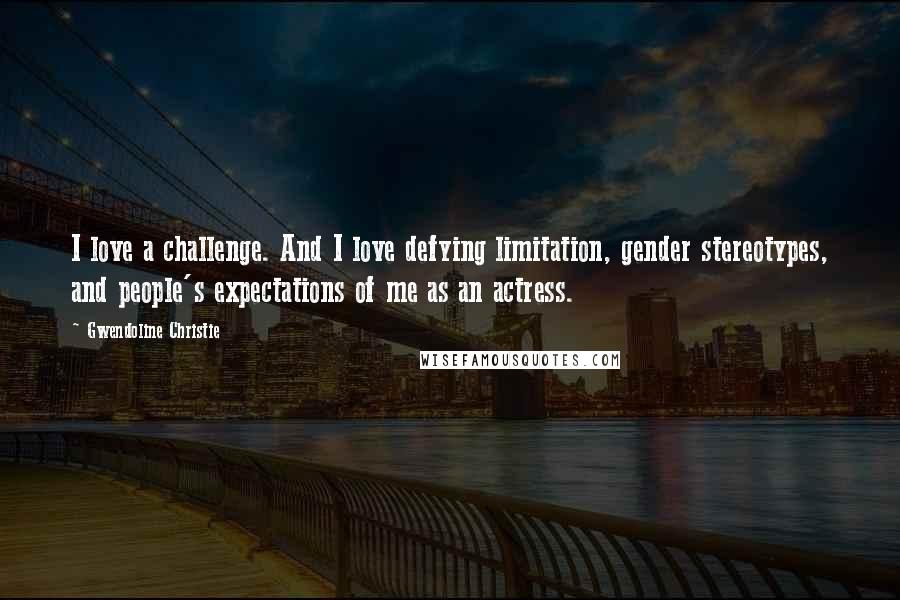 Gwendoline Christie Quotes: I love a challenge. And I love defying limitation, gender stereotypes, and people's expectations of me as an actress.