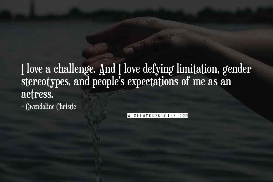 Gwendoline Christie Quotes: I love a challenge. And I love defying limitation, gender stereotypes, and people's expectations of me as an actress.