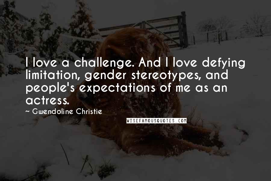 Gwendoline Christie Quotes: I love a challenge. And I love defying limitation, gender stereotypes, and people's expectations of me as an actress.