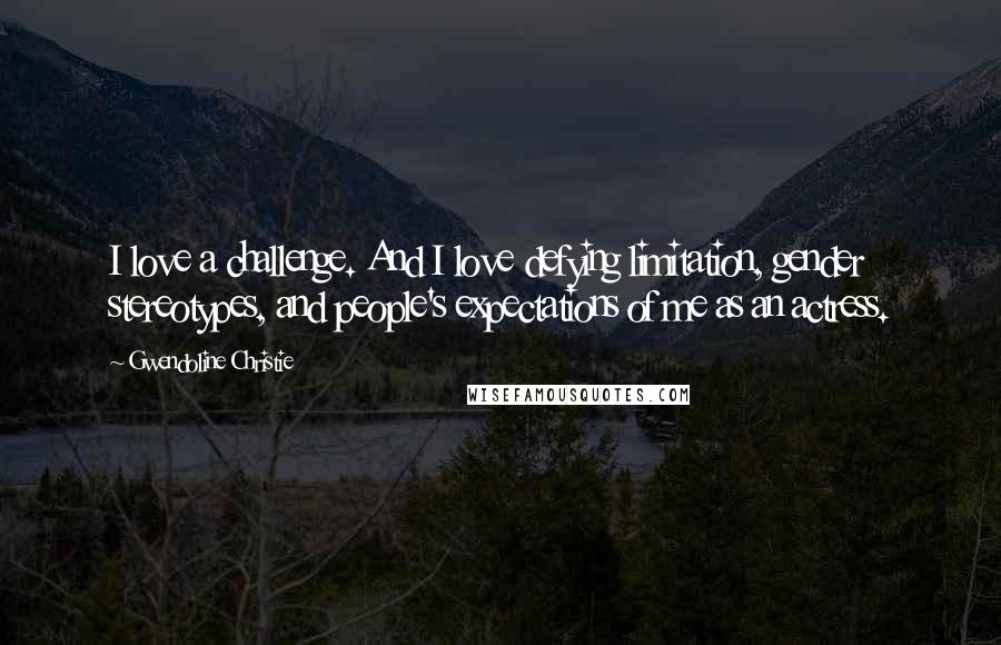 Gwendoline Christie Quotes: I love a challenge. And I love defying limitation, gender stereotypes, and people's expectations of me as an actress.