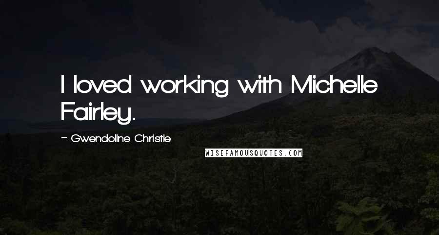 Gwendoline Christie Quotes: I loved working with Michelle Fairley.