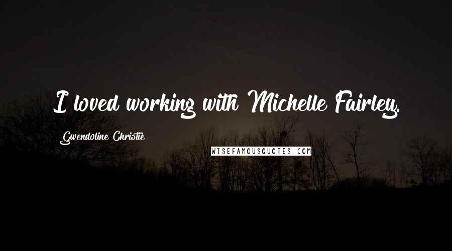 Gwendoline Christie Quotes: I loved working with Michelle Fairley.