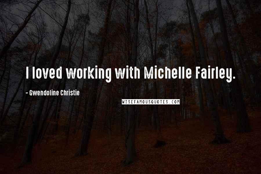 Gwendoline Christie Quotes: I loved working with Michelle Fairley.