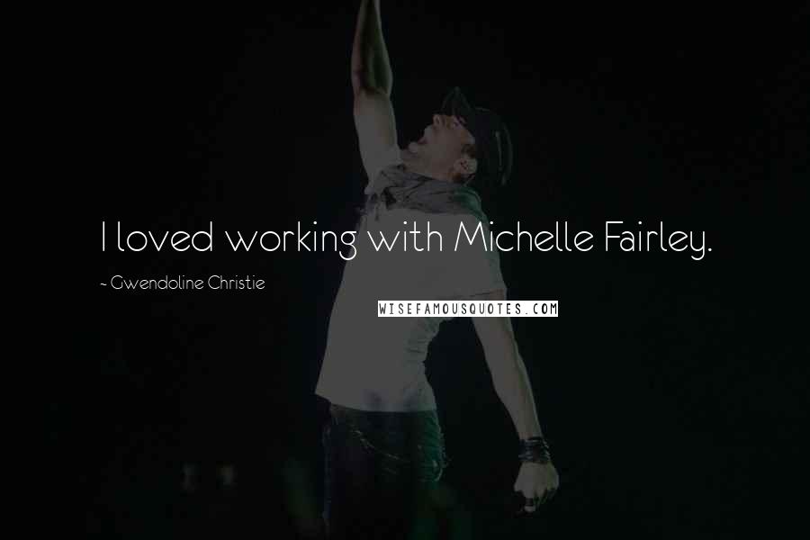 Gwendoline Christie Quotes: I loved working with Michelle Fairley.