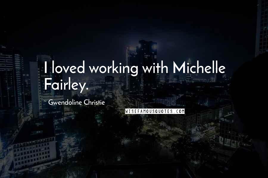 Gwendoline Christie Quotes: I loved working with Michelle Fairley.