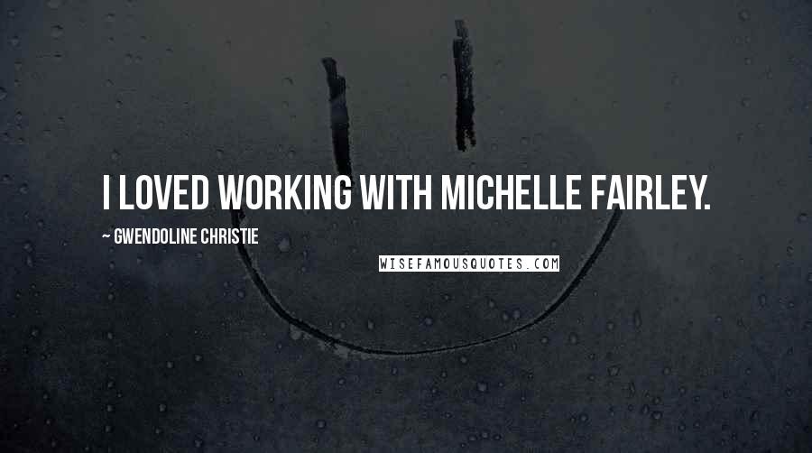 Gwendoline Christie Quotes: I loved working with Michelle Fairley.