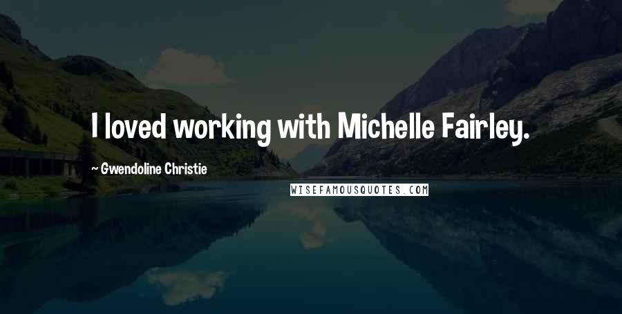 Gwendoline Christie Quotes: I loved working with Michelle Fairley.