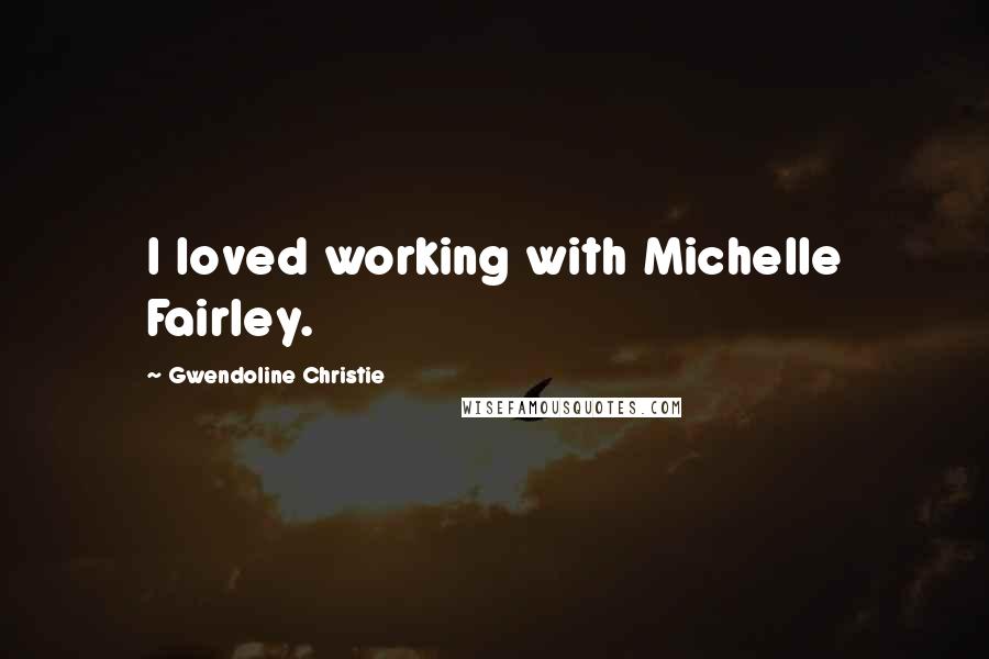 Gwendoline Christie Quotes: I loved working with Michelle Fairley.