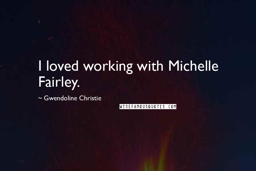 Gwendoline Christie Quotes: I loved working with Michelle Fairley.