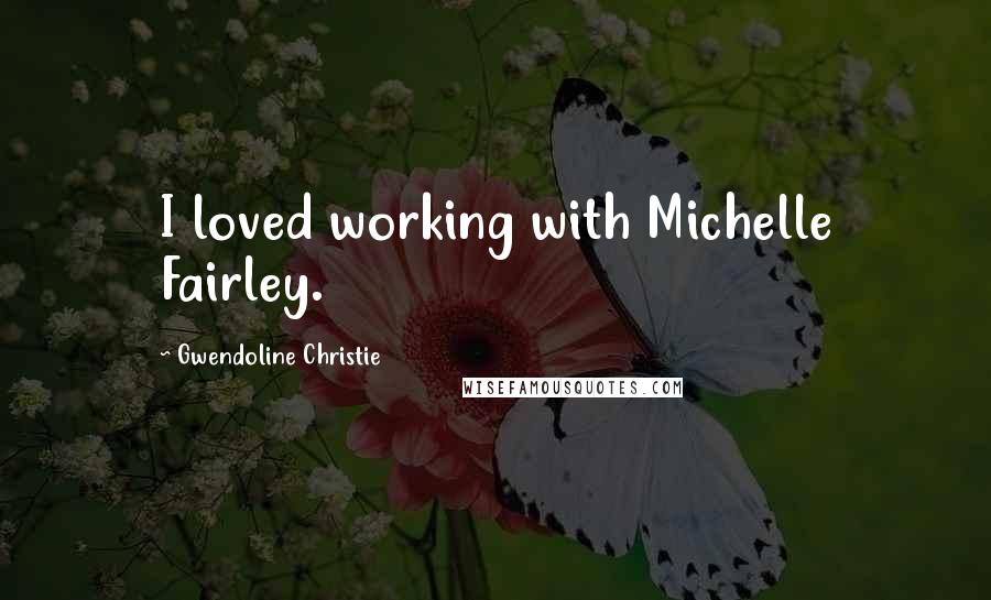 Gwendoline Christie Quotes: I loved working with Michelle Fairley.