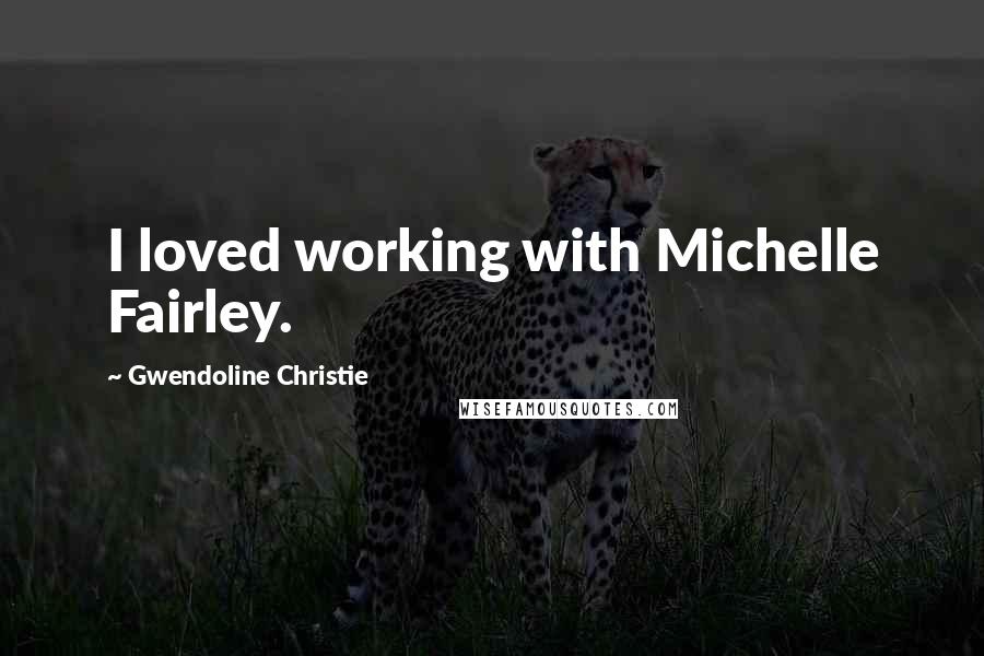 Gwendoline Christie Quotes: I loved working with Michelle Fairley.