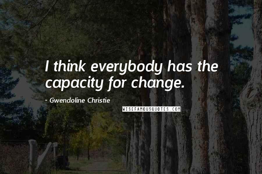 Gwendoline Christie Quotes: I think everybody has the capacity for change.