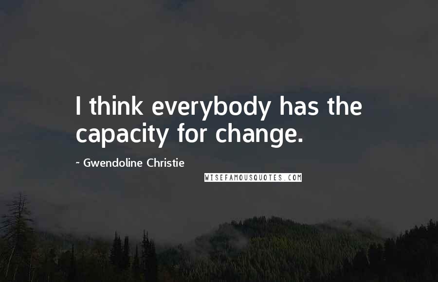 Gwendoline Christie Quotes: I think everybody has the capacity for change.