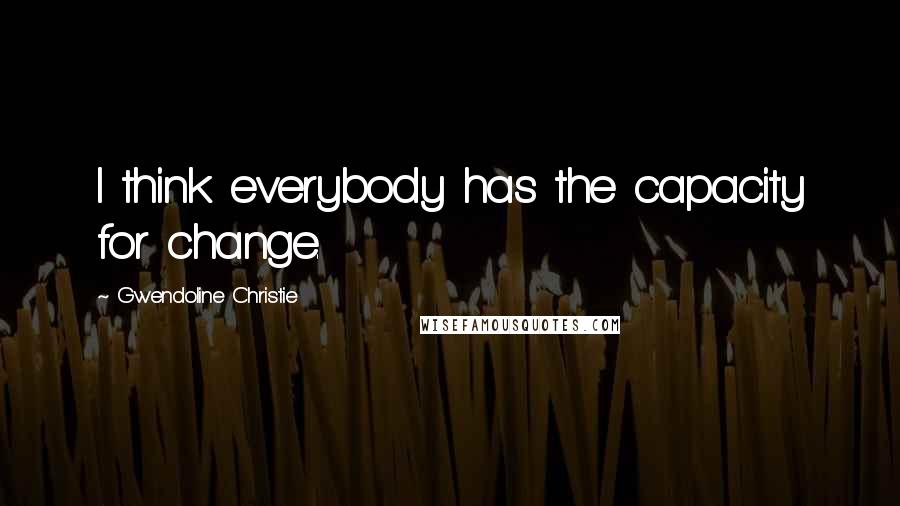 Gwendoline Christie Quotes: I think everybody has the capacity for change.