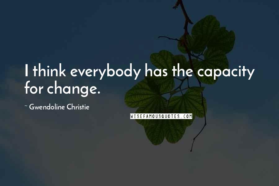 Gwendoline Christie Quotes: I think everybody has the capacity for change.