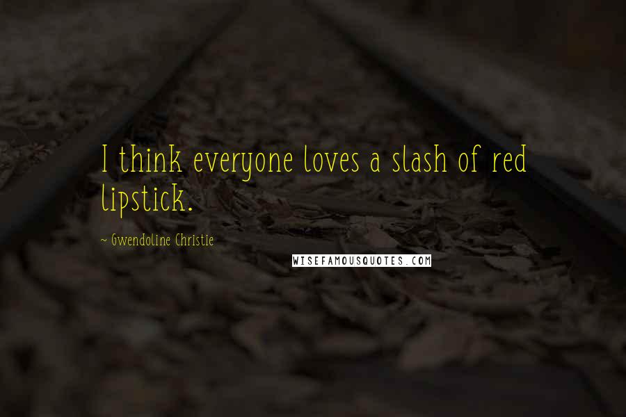 Gwendoline Christie Quotes: I think everyone loves a slash of red lipstick.