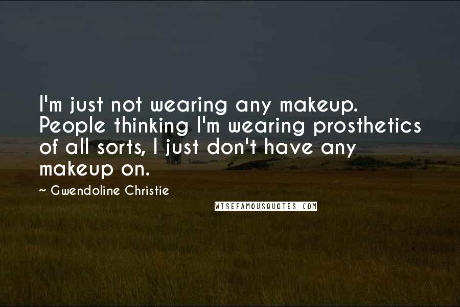 Gwendoline Christie Quotes: I'm just not wearing any makeup. People thinking I'm wearing prosthetics of all sorts, I just don't have any makeup on.