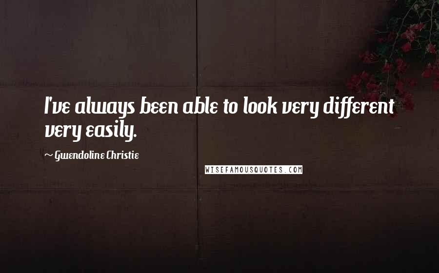 Gwendoline Christie Quotes: I've always been able to look very different very easily.