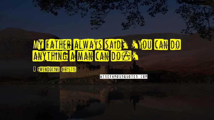 Gwendoline Christie Quotes: My father always said, 'You can do anything a man can do.'