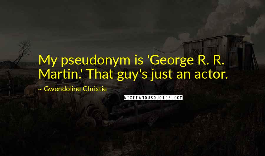 Gwendoline Christie Quotes: My pseudonym is 'George R. R. Martin.' That guy's just an actor.