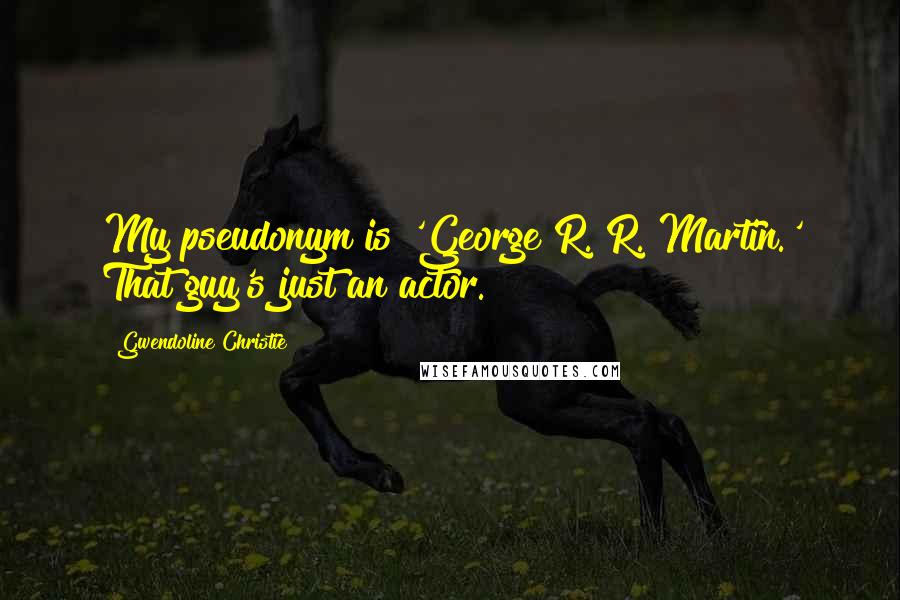 Gwendoline Christie Quotes: My pseudonym is 'George R. R. Martin.' That guy's just an actor.