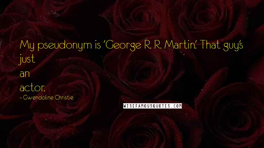 Gwendoline Christie Quotes: My pseudonym is 'George R. R. Martin.' That guy's just an actor.