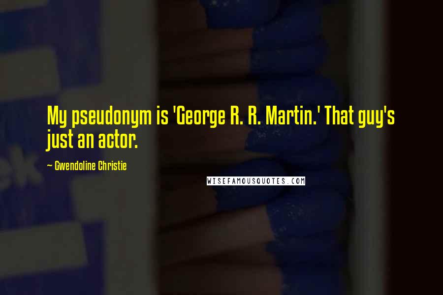 Gwendoline Christie Quotes: My pseudonym is 'George R. R. Martin.' That guy's just an actor.