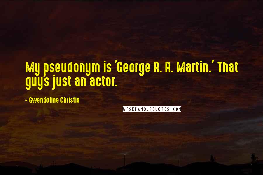 Gwendoline Christie Quotes: My pseudonym is 'George R. R. Martin.' That guy's just an actor.