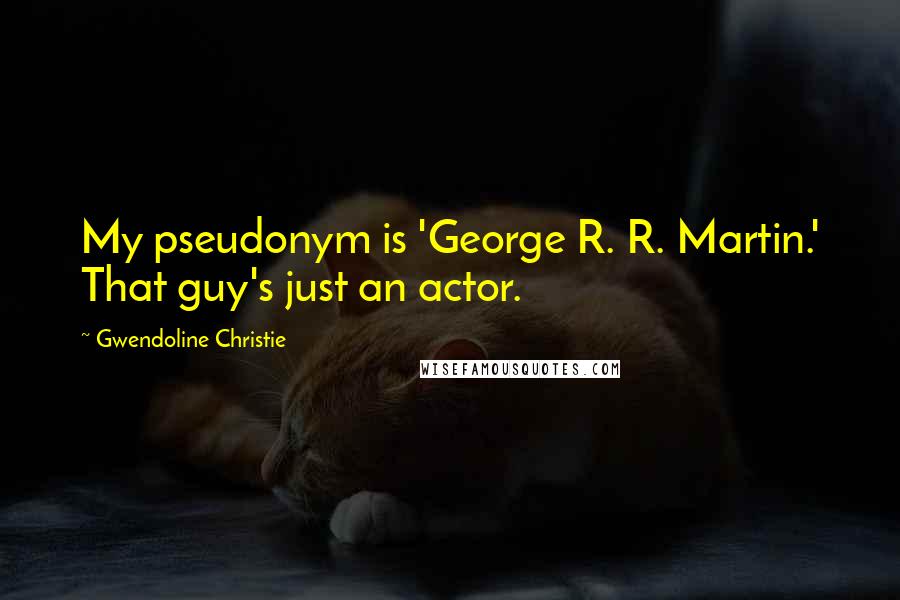 Gwendoline Christie Quotes: My pseudonym is 'George R. R. Martin.' That guy's just an actor.