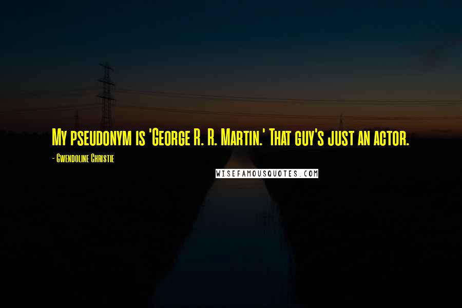 Gwendoline Christie Quotes: My pseudonym is 'George R. R. Martin.' That guy's just an actor.