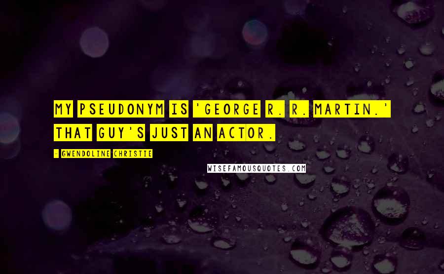 Gwendoline Christie Quotes: My pseudonym is 'George R. R. Martin.' That guy's just an actor.