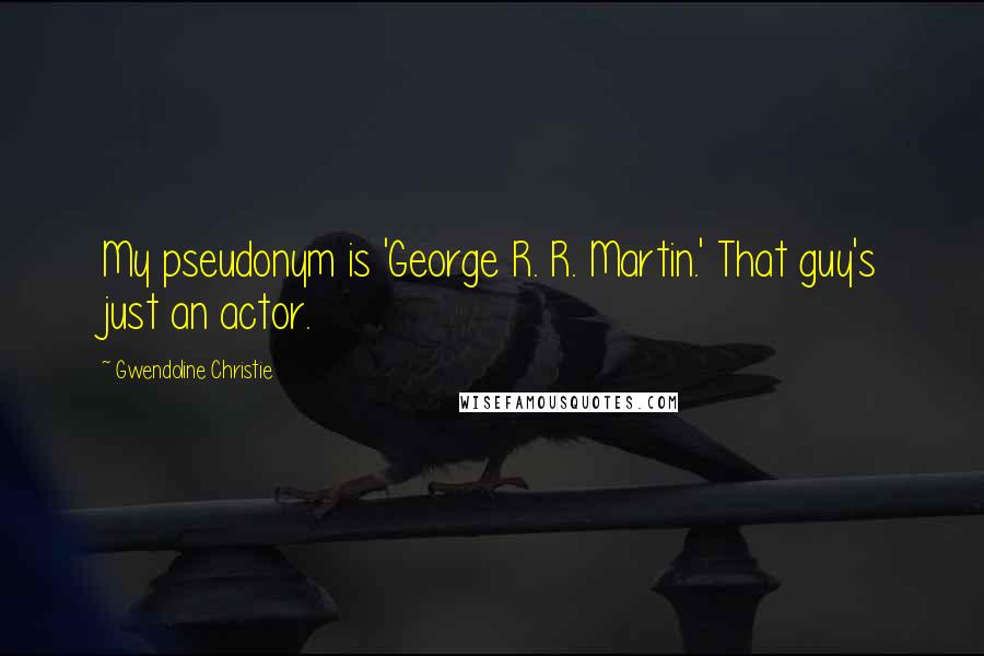 Gwendoline Christie Quotes: My pseudonym is 'George R. R. Martin.' That guy's just an actor.