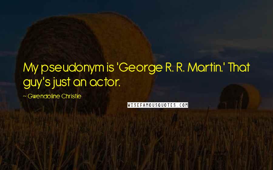 Gwendoline Christie Quotes: My pseudonym is 'George R. R. Martin.' That guy's just an actor.