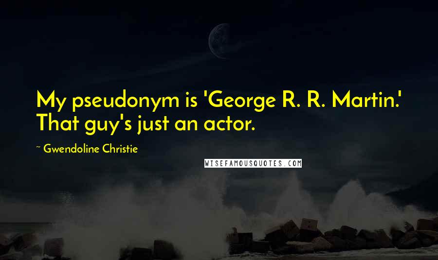 Gwendoline Christie Quotes: My pseudonym is 'George R. R. Martin.' That guy's just an actor.
