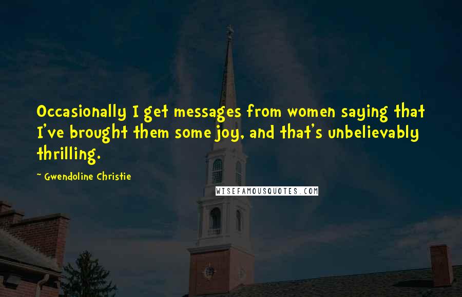 Gwendoline Christie Quotes: Occasionally I get messages from women saying that I've brought them some joy, and that's unbelievably thrilling.