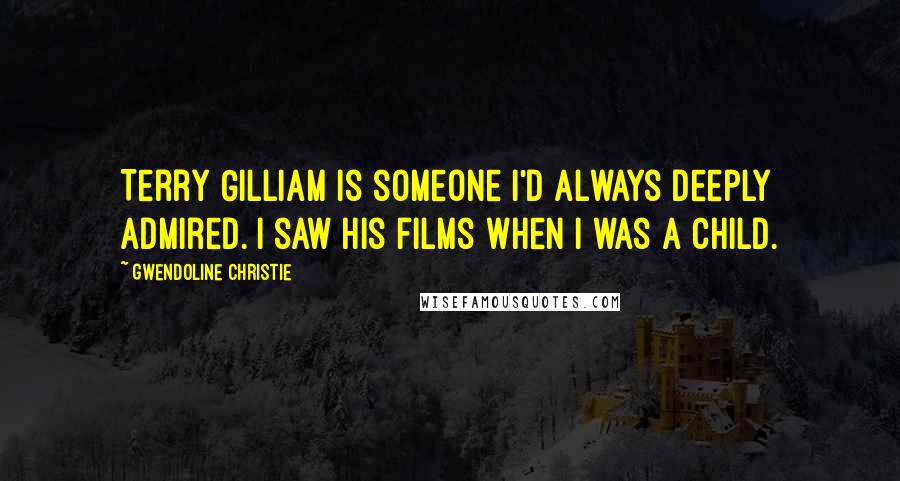 Gwendoline Christie Quotes: Terry Gilliam is someone I'd always deeply admired. I saw his films when I was a child.