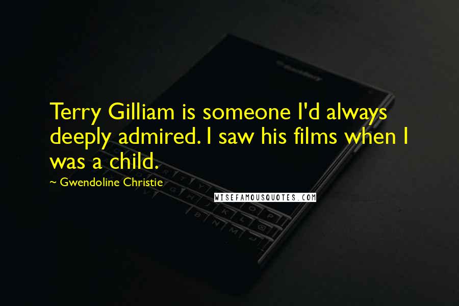 Gwendoline Christie Quotes: Terry Gilliam is someone I'd always deeply admired. I saw his films when I was a child.