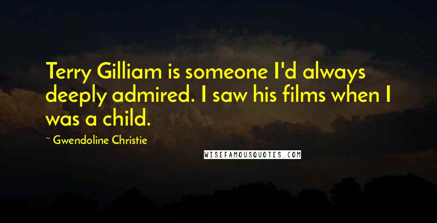 Gwendoline Christie Quotes: Terry Gilliam is someone I'd always deeply admired. I saw his films when I was a child.