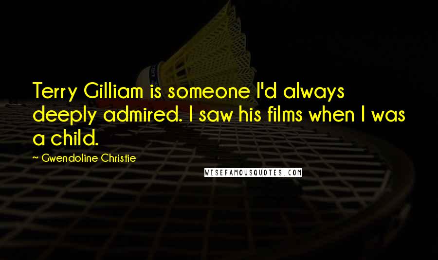 Gwendoline Christie Quotes: Terry Gilliam is someone I'd always deeply admired. I saw his films when I was a child.