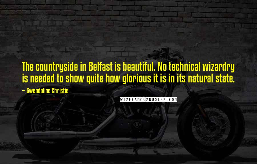 Gwendoline Christie Quotes: The countryside in Belfast is beautiful. No technical wizardry is needed to show quite how glorious it is in its natural state.