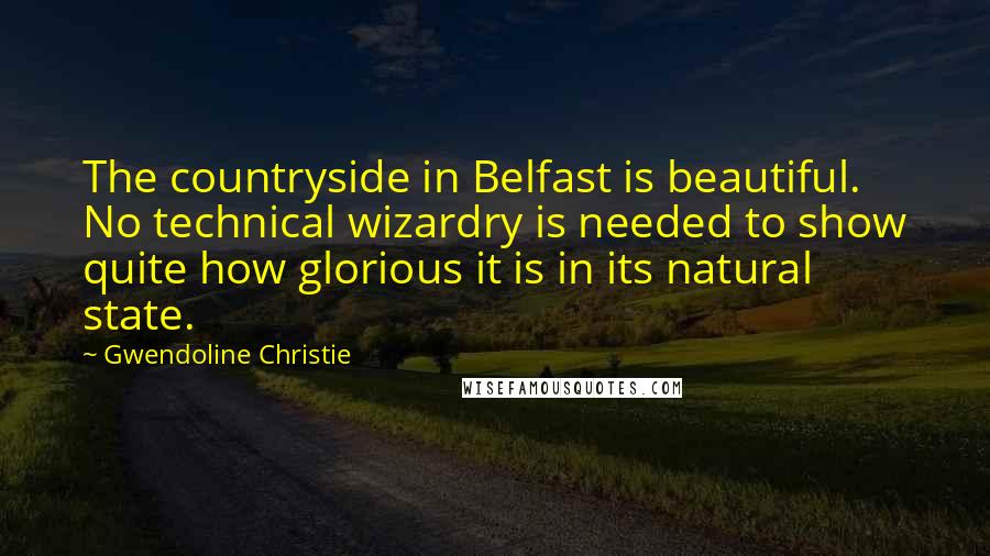 Gwendoline Christie Quotes: The countryside in Belfast is beautiful. No technical wizardry is needed to show quite how glorious it is in its natural state.