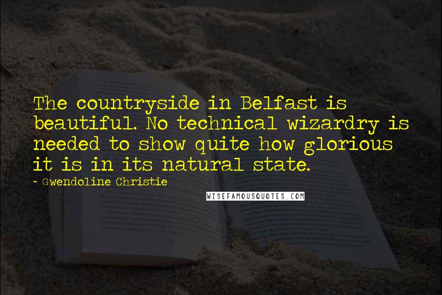 Gwendoline Christie Quotes: The countryside in Belfast is beautiful. No technical wizardry is needed to show quite how glorious it is in its natural state.