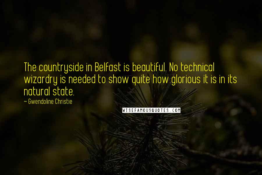 Gwendoline Christie Quotes: The countryside in Belfast is beautiful. No technical wizardry is needed to show quite how glorious it is in its natural state.