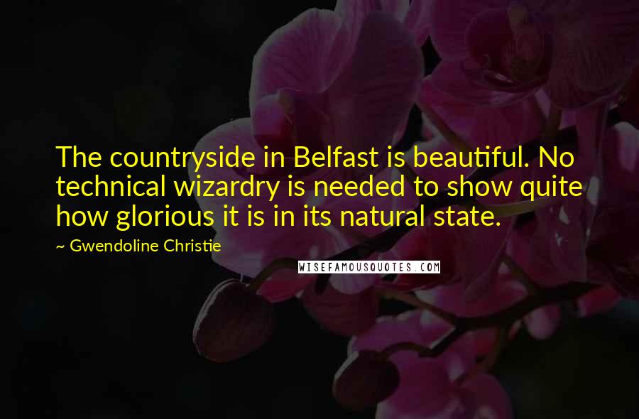 Gwendoline Christie Quotes: The countryside in Belfast is beautiful. No technical wizardry is needed to show quite how glorious it is in its natural state.