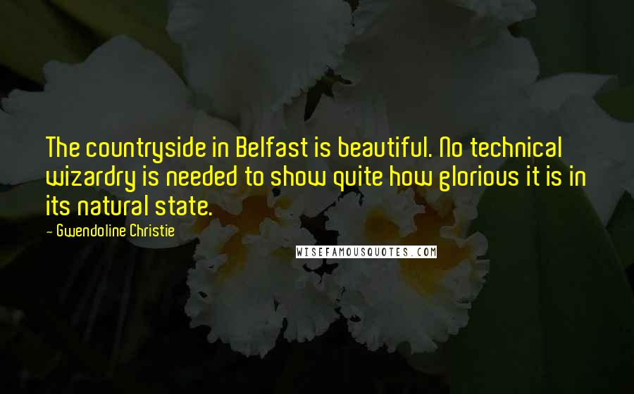 Gwendoline Christie Quotes: The countryside in Belfast is beautiful. No technical wizardry is needed to show quite how glorious it is in its natural state.