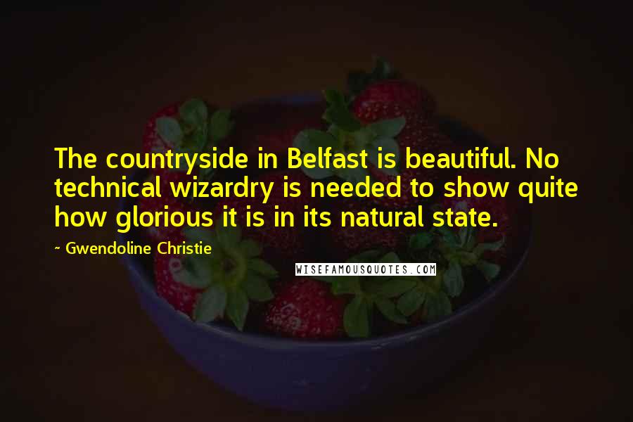 Gwendoline Christie Quotes: The countryside in Belfast is beautiful. No technical wizardry is needed to show quite how glorious it is in its natural state.